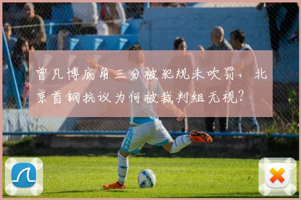 曾凡博底角三分被犯规未吹罚,北京首钢抗议为何被裁判组无视?