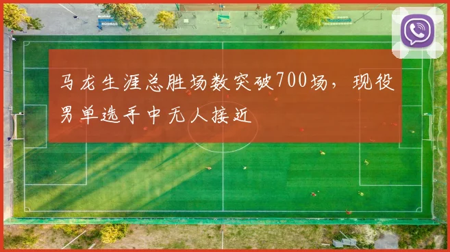 马龙生涯总胜场数突破700场,现役男单选手中无人接近