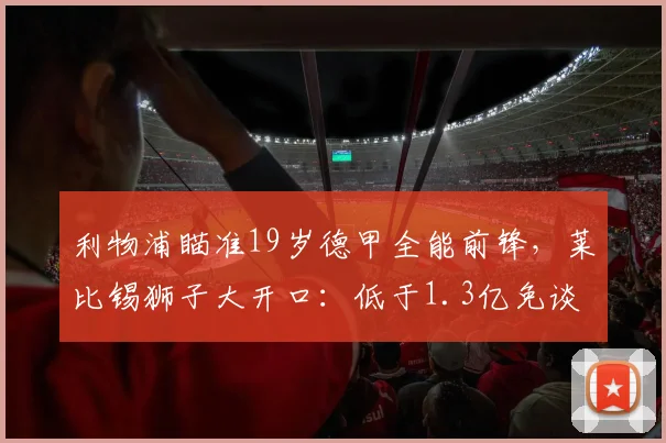 利物浦瞄准19岁德甲全能前锋，莱比锡狮子大开口：低于1.3亿免谈