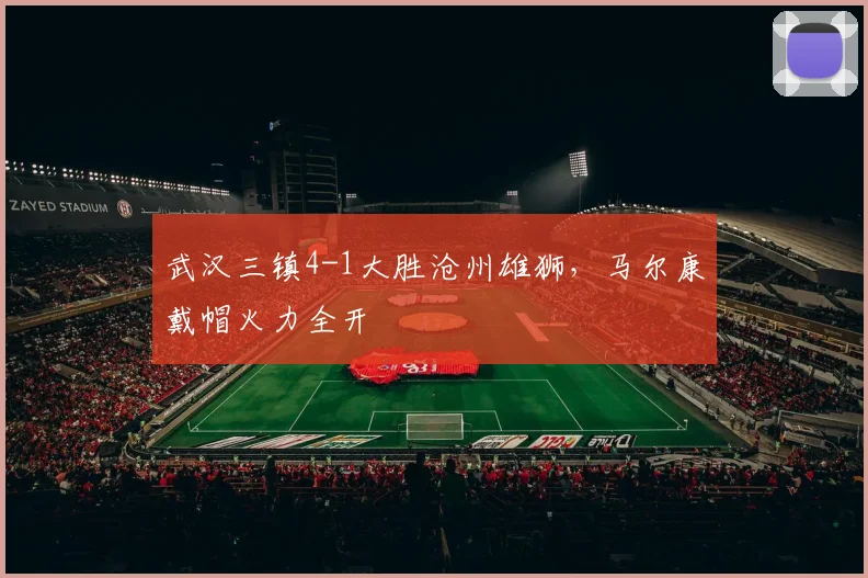 武汉三镇4-1大胜沧州雄狮,马尔康戴帽火力全开